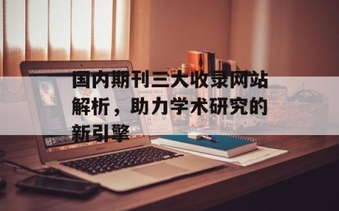 国内期刊三大收录网站解析，助力学术研究的新引擎